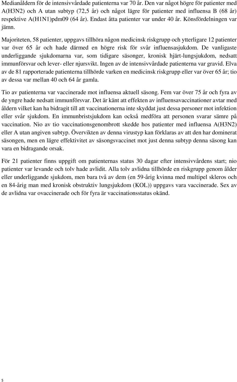 Könsfördelningen var jämn. Majoriteten, 58 patienter, uppgavs tillhöra någon medicinsk riskgrupp och ytterligare 12 patienter var över 65 år och hade därmed en högre risk för svår influensasjukdom.