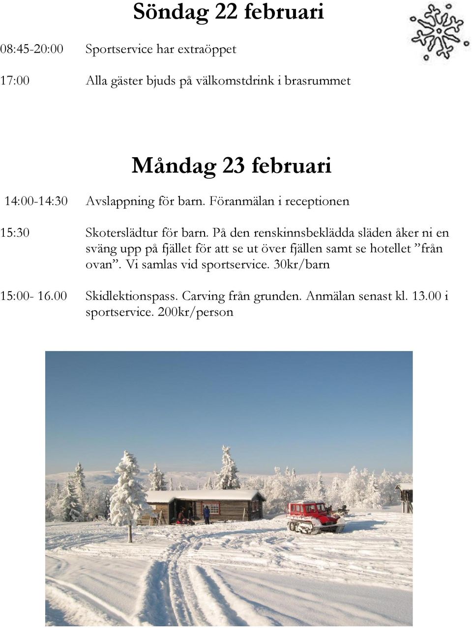 På den renskinnsbeklädda släden åker ni en sväng upp på fjället för att se ut över fjällen samt se hotellet från ovan.