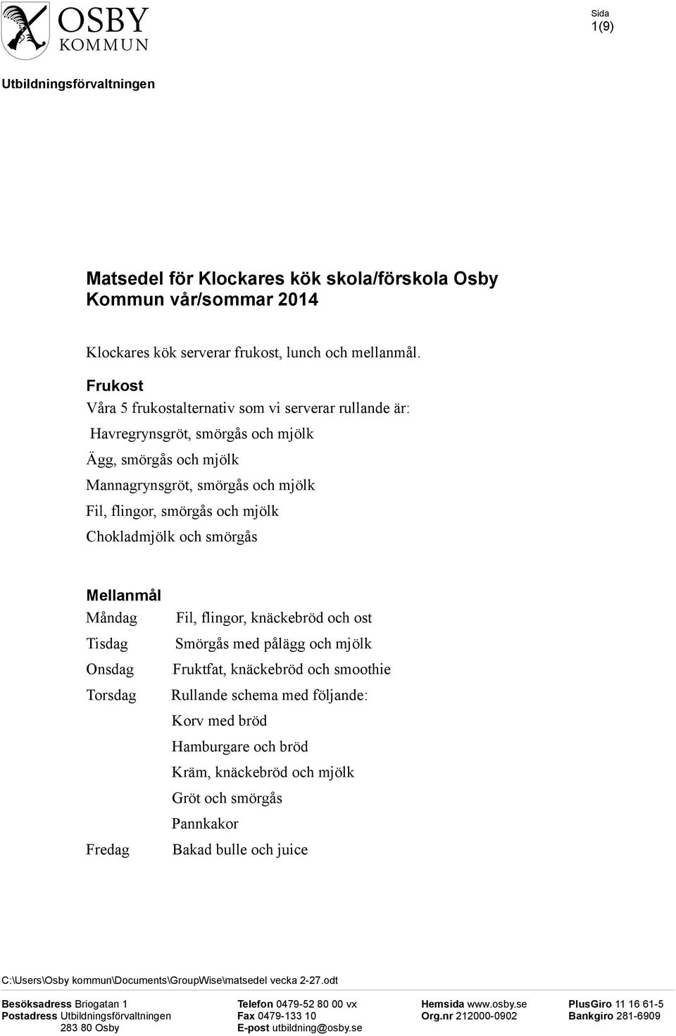 och smörgås Mellanmål Fil, flingor, knäckebröd och ost Smörgås med pålägg och mjölk Fruktfat, knäckebröd och smoothie Rullande schema med följande: Korv med bröd Hamburgare och bröd Kräm, knäckebröd
