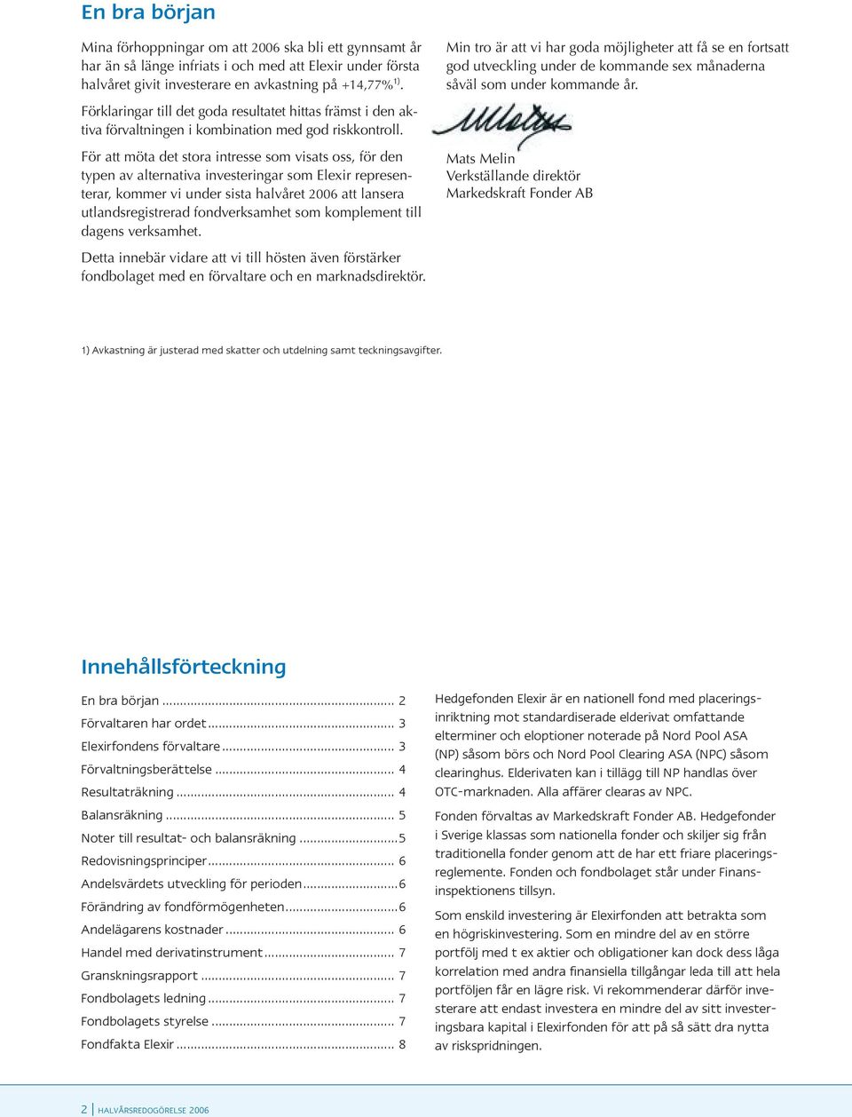 För att möta det stora intresse som visats oss, för den typen av alternativa investeringar som Elexir representerar, kommer vi under sista halvåret 2006 att lansera utlandsregistrerad fondverksamhet