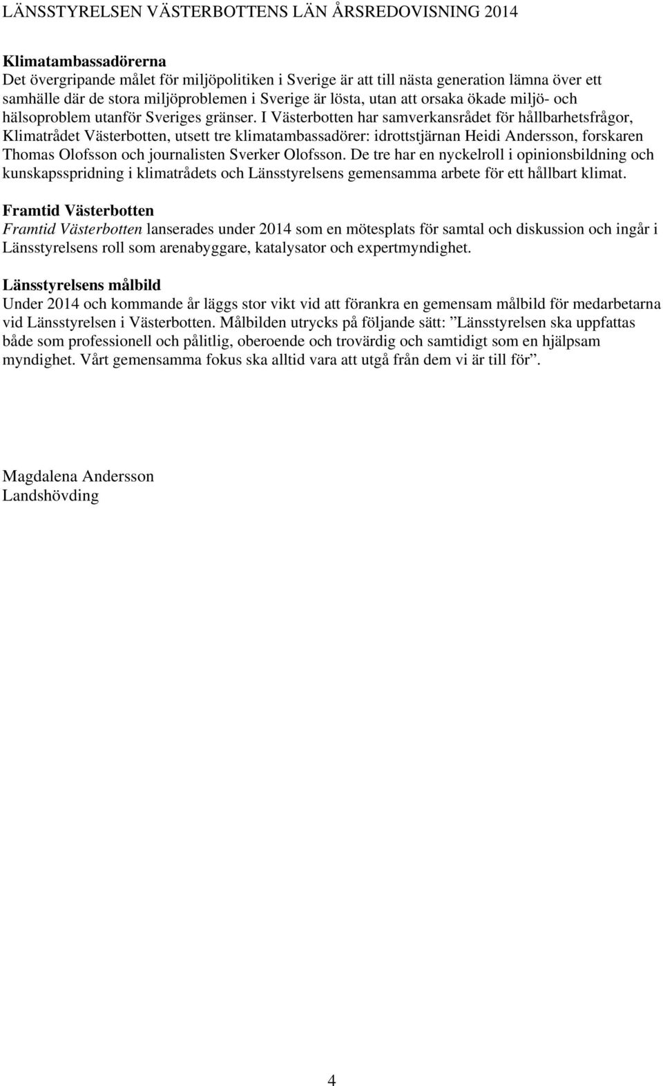 I Västerbotten har samverkansrådet för hållbarhetsfrågor, Klimatrådet Västerbotten, utsett tre klimatambassadörer: idrottstjärnan Heidi Andersson, forskaren Thomas Olofsson och journalisten Sverker