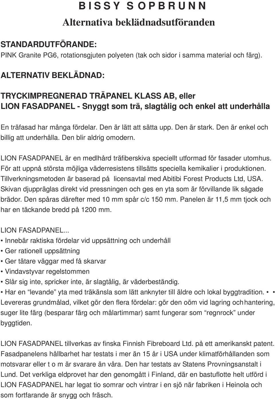 Den är stark. Den är enkel och billig att underhålla. Den blir aldrig omodern. LION FASADPANEL är en medlhård träfiberskiva speciellt utformad för fasader utomhus.