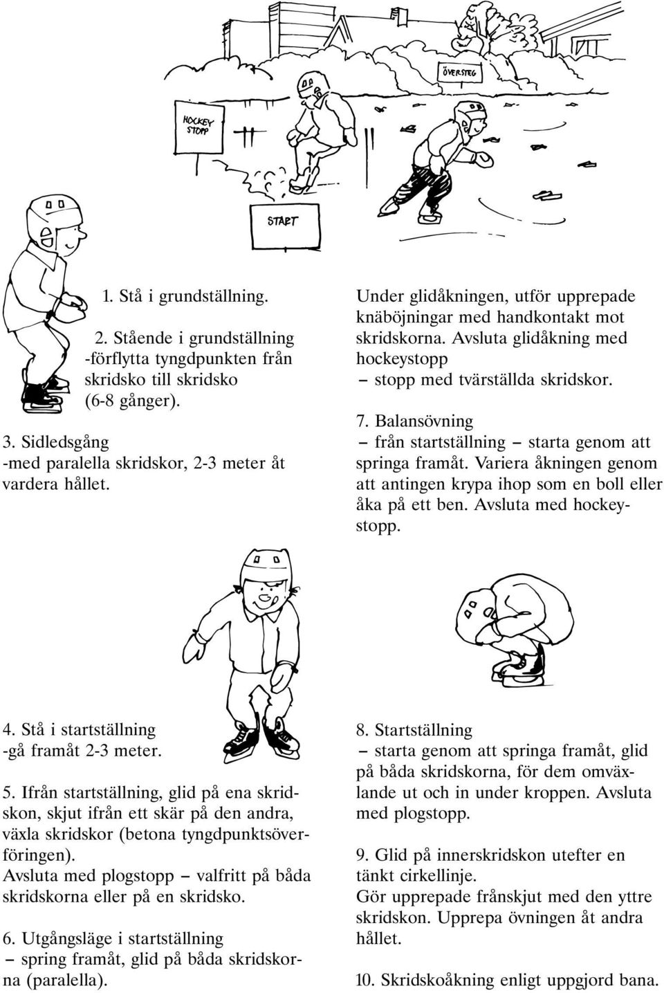 Balansövning från startställning starta genom att springa framåt. Variera åkningen genom att antingen krypa ihop som en boll eller åka på ett ben. Avsluta med hockeystopp. 4.