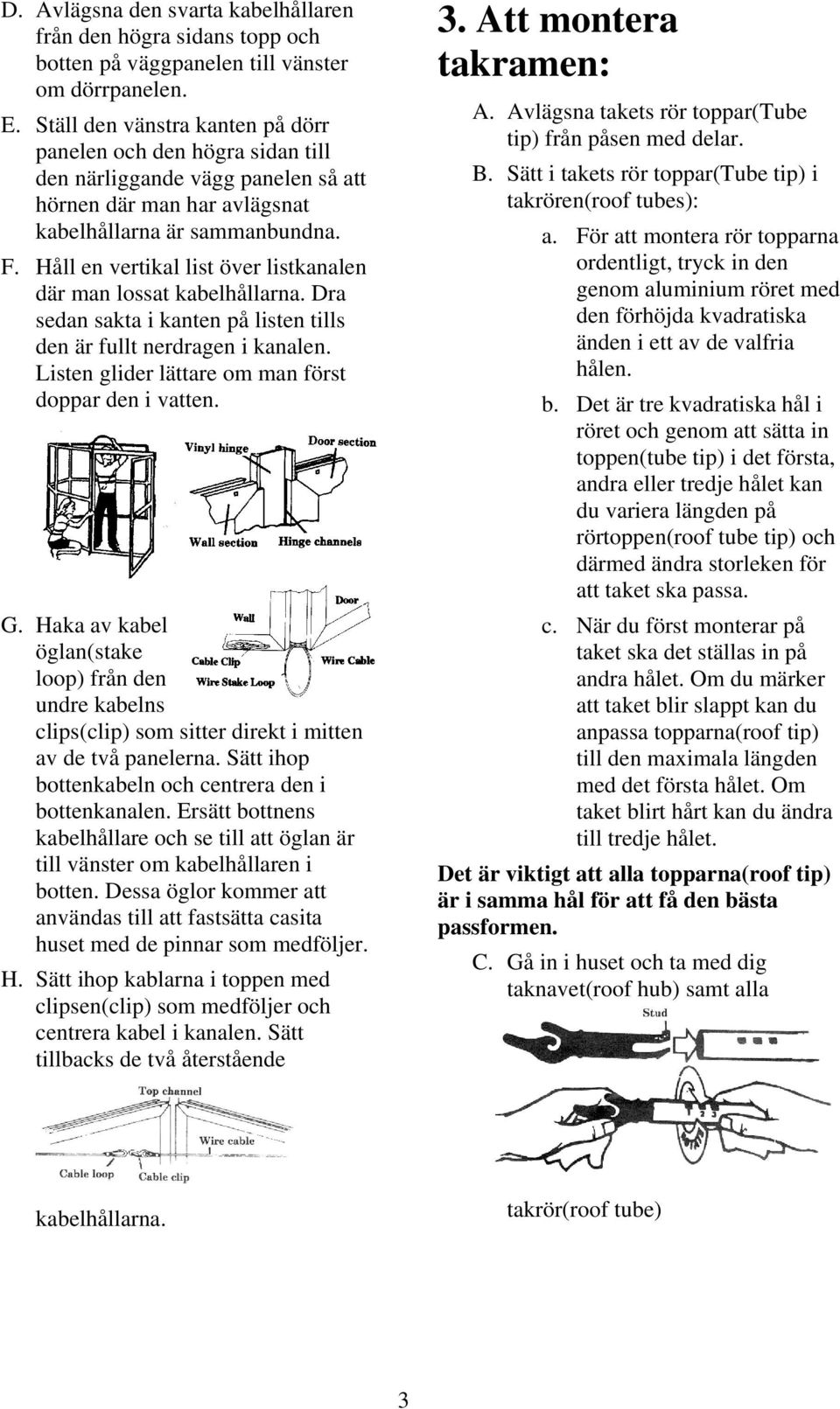 Håll en vertikal list över listkanalen där man lossat kabelhållarna. Dra sedan sakta i kanten på listen tills den är fullt nerdragen i kanalen. Listen glider lättare om man först doppar den i vatten.