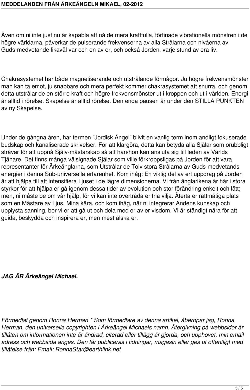 Ju högre frekvensmönster man kan ta emot, ju snabbare och mera perfekt kommer chakrasystemet att snurra, och genom detta utstrålar de en större kraft och högre frekvensmönster ut i kroppen och ut i