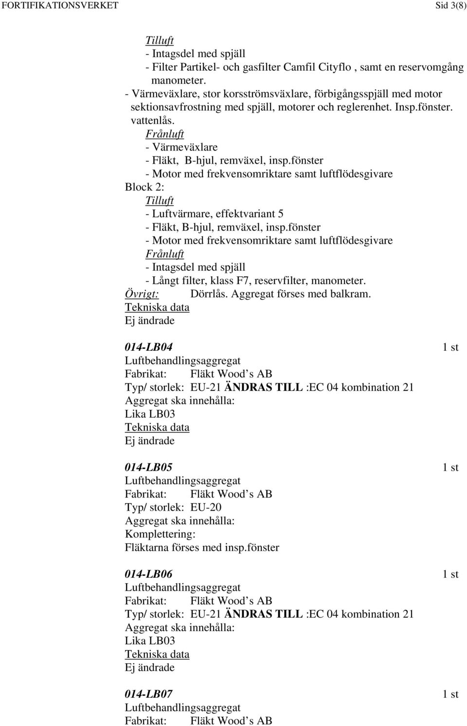 - Värmeväxlare Block 2: - Luftvärmare, effektvariant 5 - Långt filter, klass F7, reservfilter, manometer. Övrigt: Dörrlås. Aggregat förses med balkram.