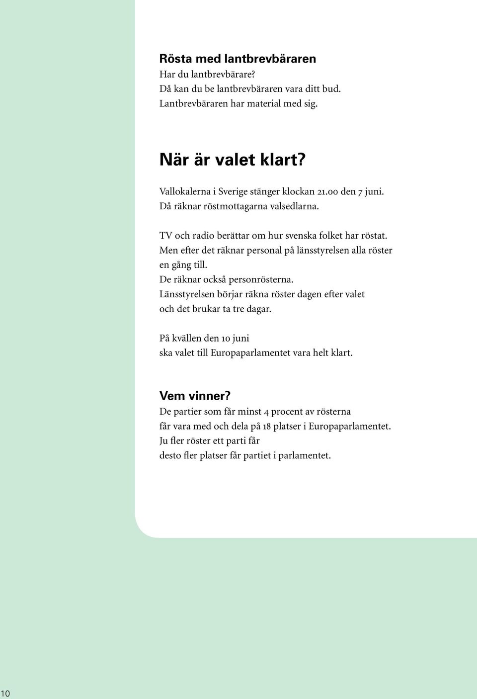 Men efter det räknar personal på länsstyrelsen alla röster en gång till. De räknar också personrösterna. Länsstyrelsen börjar räkna röster dagen efter valet och det brukar ta tre dagar.