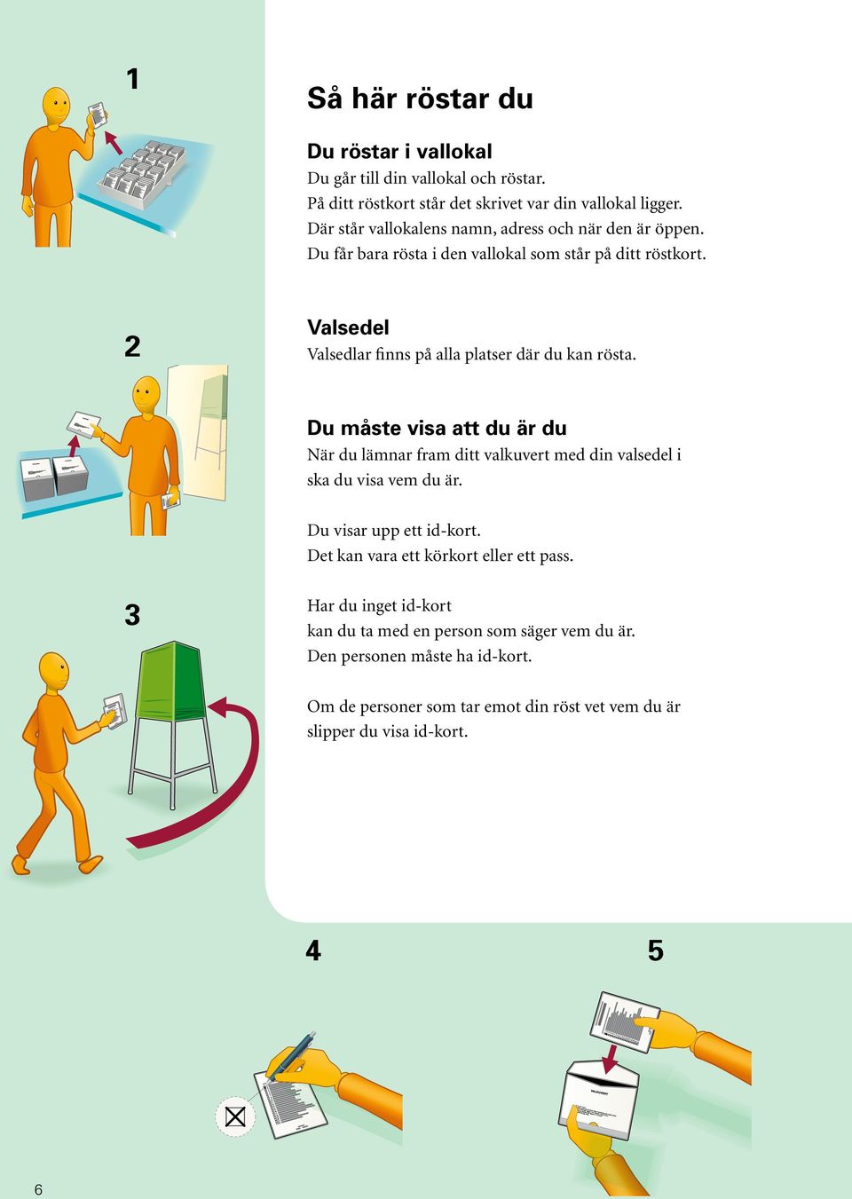 2 Valsedel Valsedlar finns på alla platser där du kan rösta. Du måste visa att du är du När du lämnar fram ditt valkuvert med din valsedel i ska du visa vem du är.