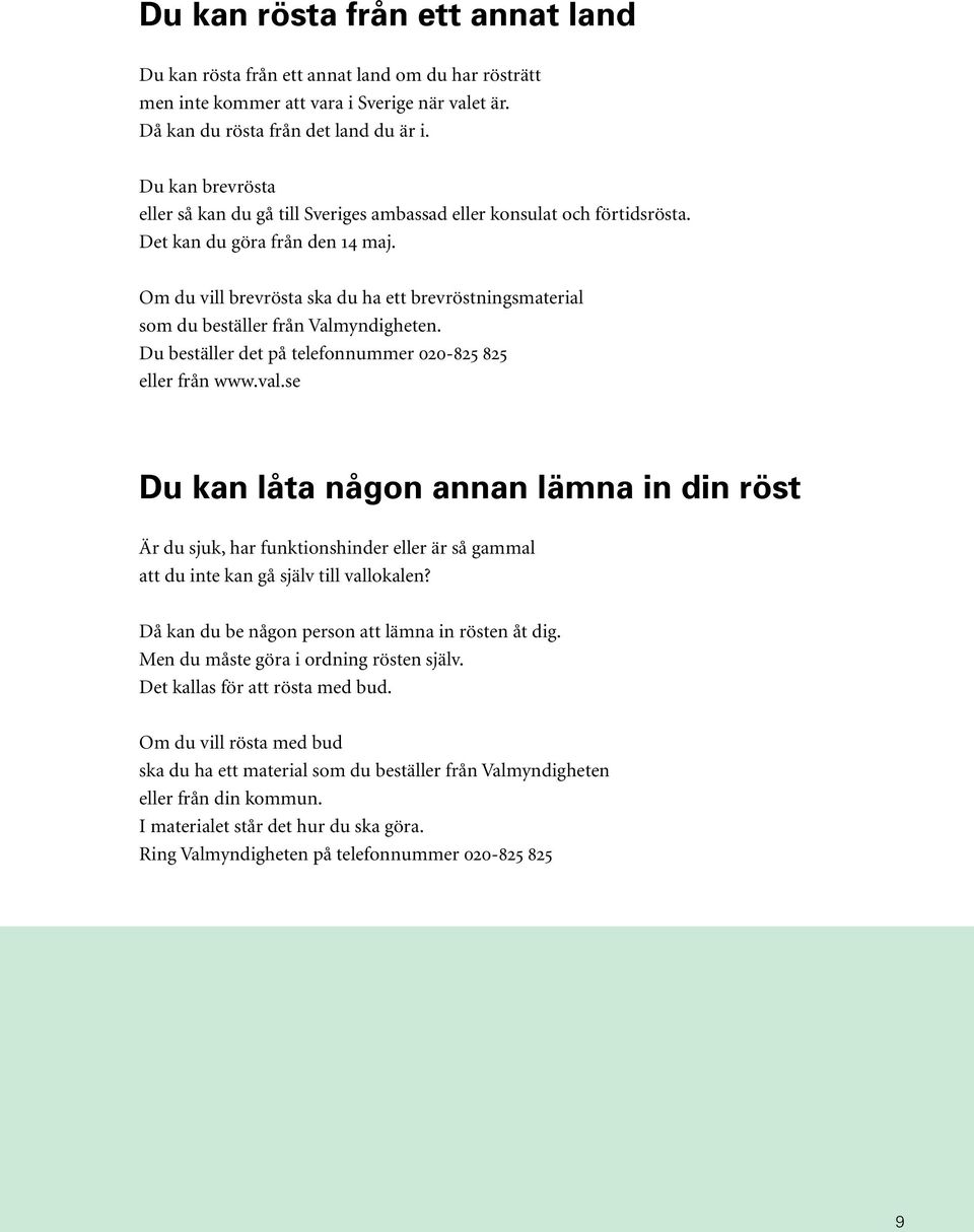 Om du vill brevrösta ska du ha ett brevröstningsmaterial som du beställer från Valmyndigheten. Du beställer det på telefonnummer 020-825 825 eller från www.val.