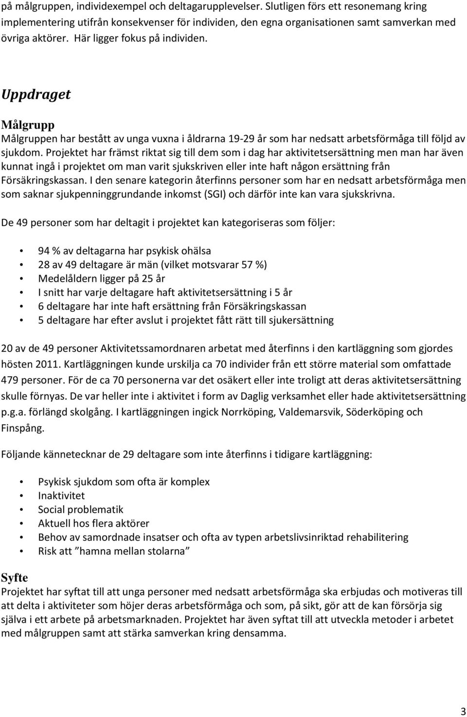 Projektet har främst riktat sig till dem som i dag har aktivitetsersättning men man har även kunnat ingå i projektet om man varit sjukskriven eller inte haft någon ersättning från Försäkringskassan.