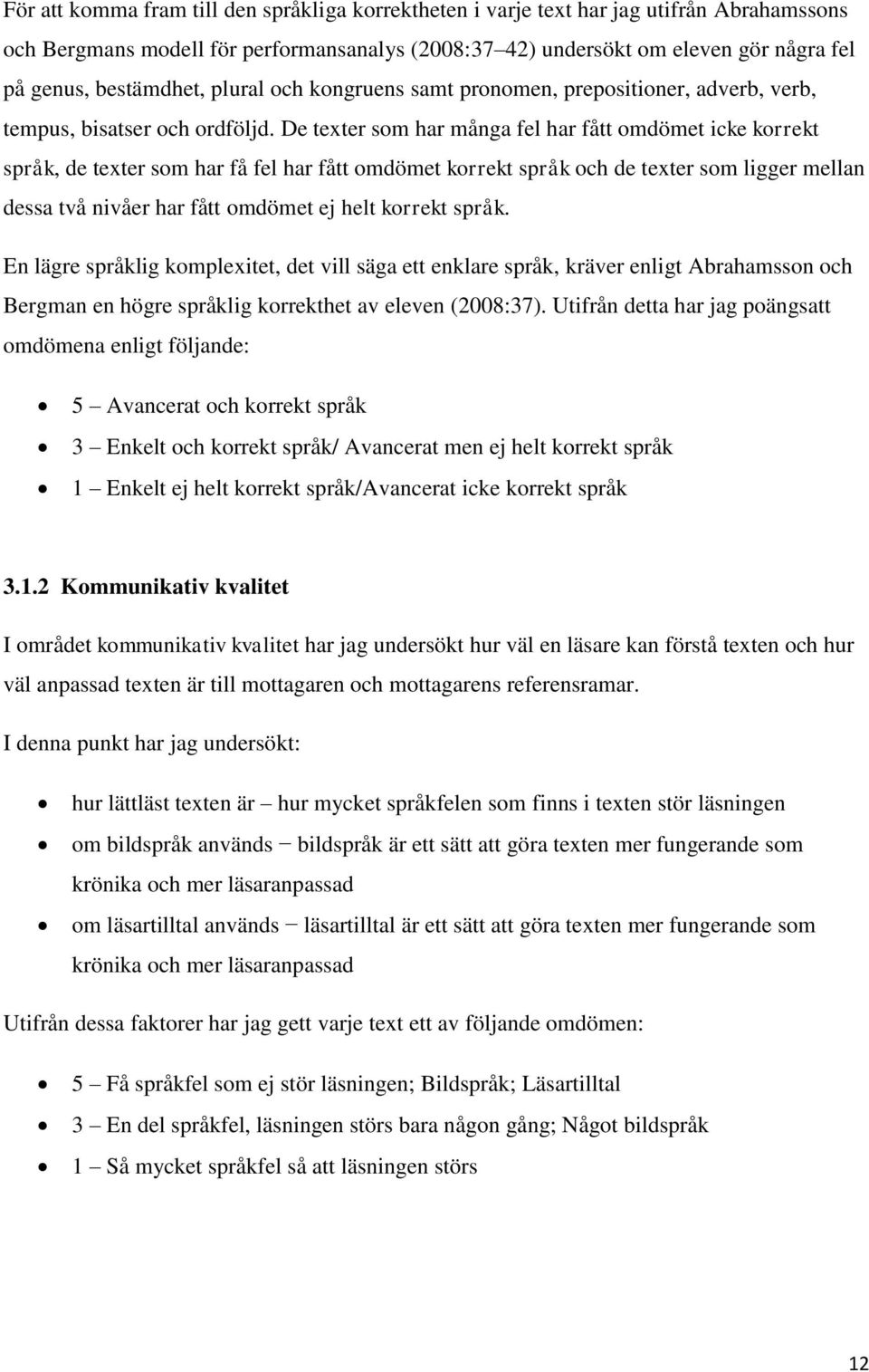 De texter som har många fel har fått omdömet icke korrekt språk, de texter som har få fel har fått omdömet korrekt språk och de texter som ligger mellan dessa två nivåer har fått omdömet ej helt