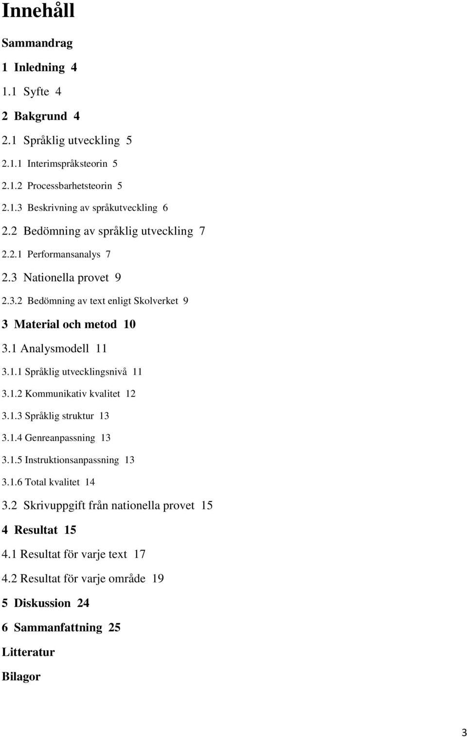 1.1 Språklig utvecklingsnivå 11 3.1.2 Kommunikativ kvalitet 12 3.1.3 Språklig struktur 13 3.1.4 Genreanpassning 13 3.1.5 Instruktionsanpassning 13 3.1.6 Total kvalitet 14 3.
