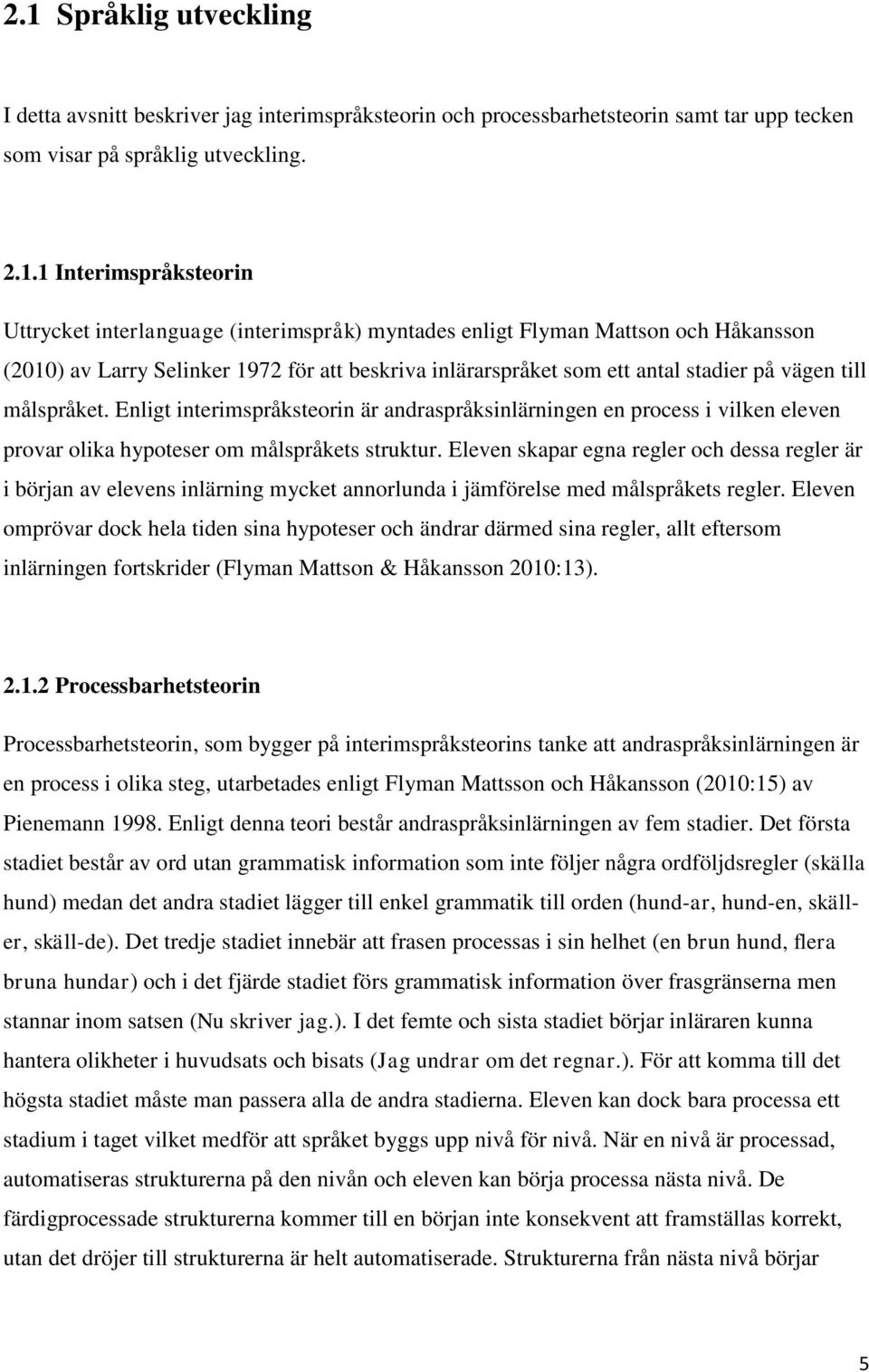 Enligt interimspråksteorin är andraspråksinlärningen en process i vilken eleven provar olika hypoteser om målspråkets struktur.