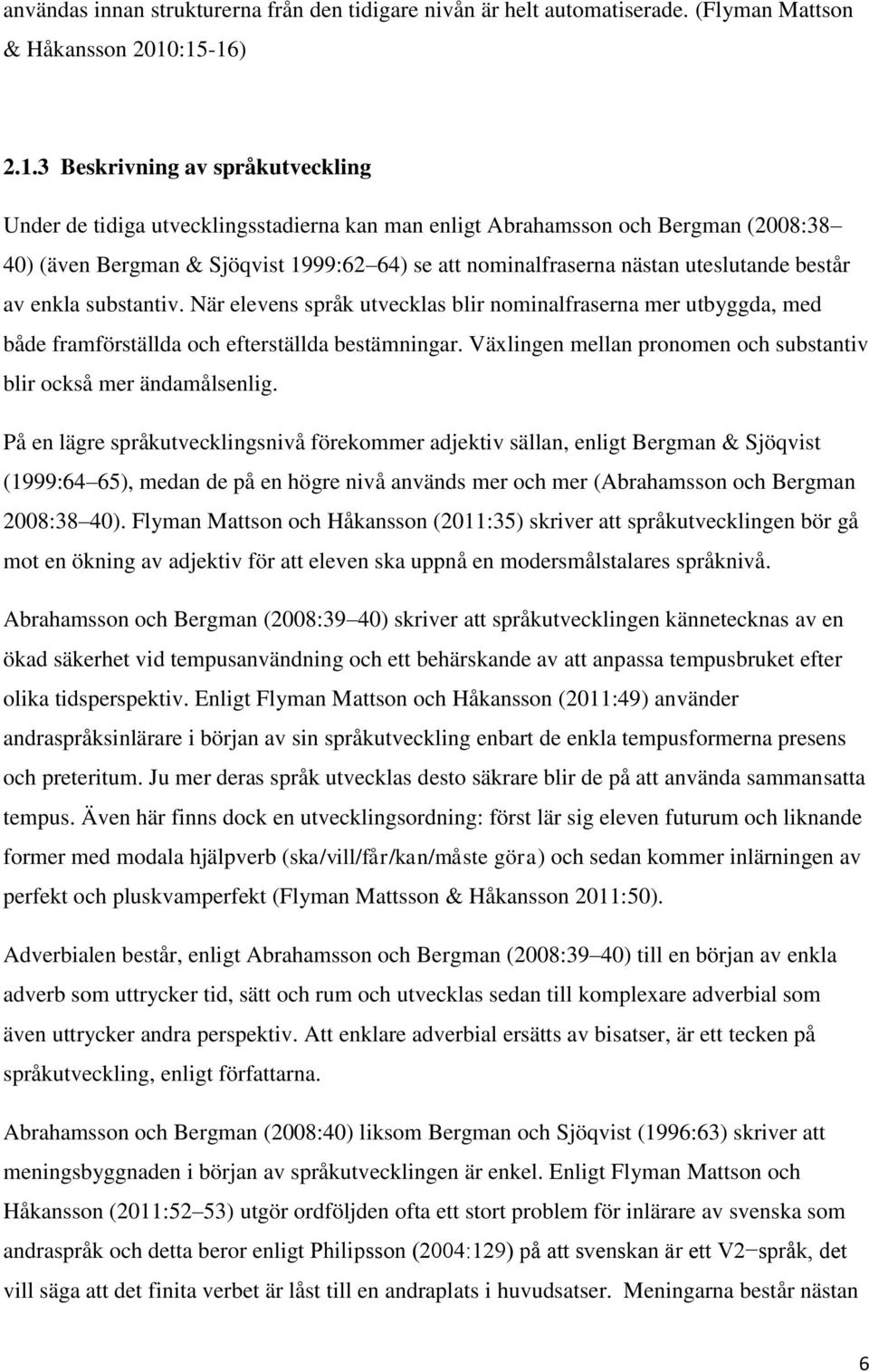 nästan uteslutande består av enkla substantiv. När elevens språk utvecklas blir nominalfraserna mer utbyggda, med både framförställda och efterställda bestämningar.