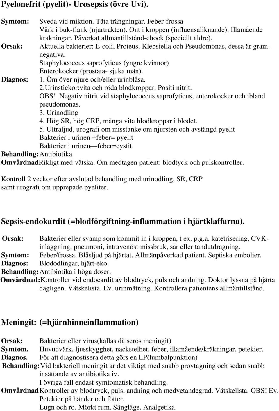 Staphylococcus saprofyticus (yngre kvinnor) Enterokocker (prostata- sjuka män). 1. Öm över njure och/eller urinblåsa. 2.Urinstickor:vita och röda blodkroppar. Positi nitrit. OBS!