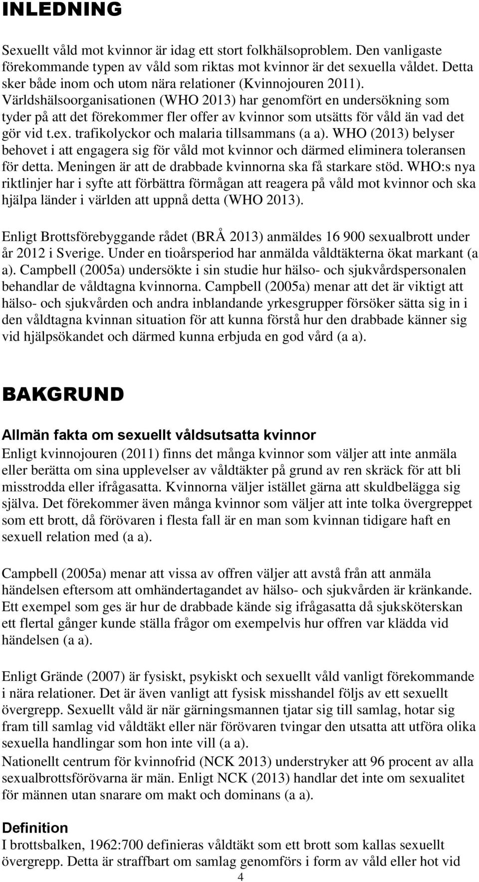 Världshälsoorganisationen (WHO 2013) har genomfört en undersökning som tyder på att det förekommer fler offer av kvinnor som utsätts för våld än vad det gör vid t.ex.