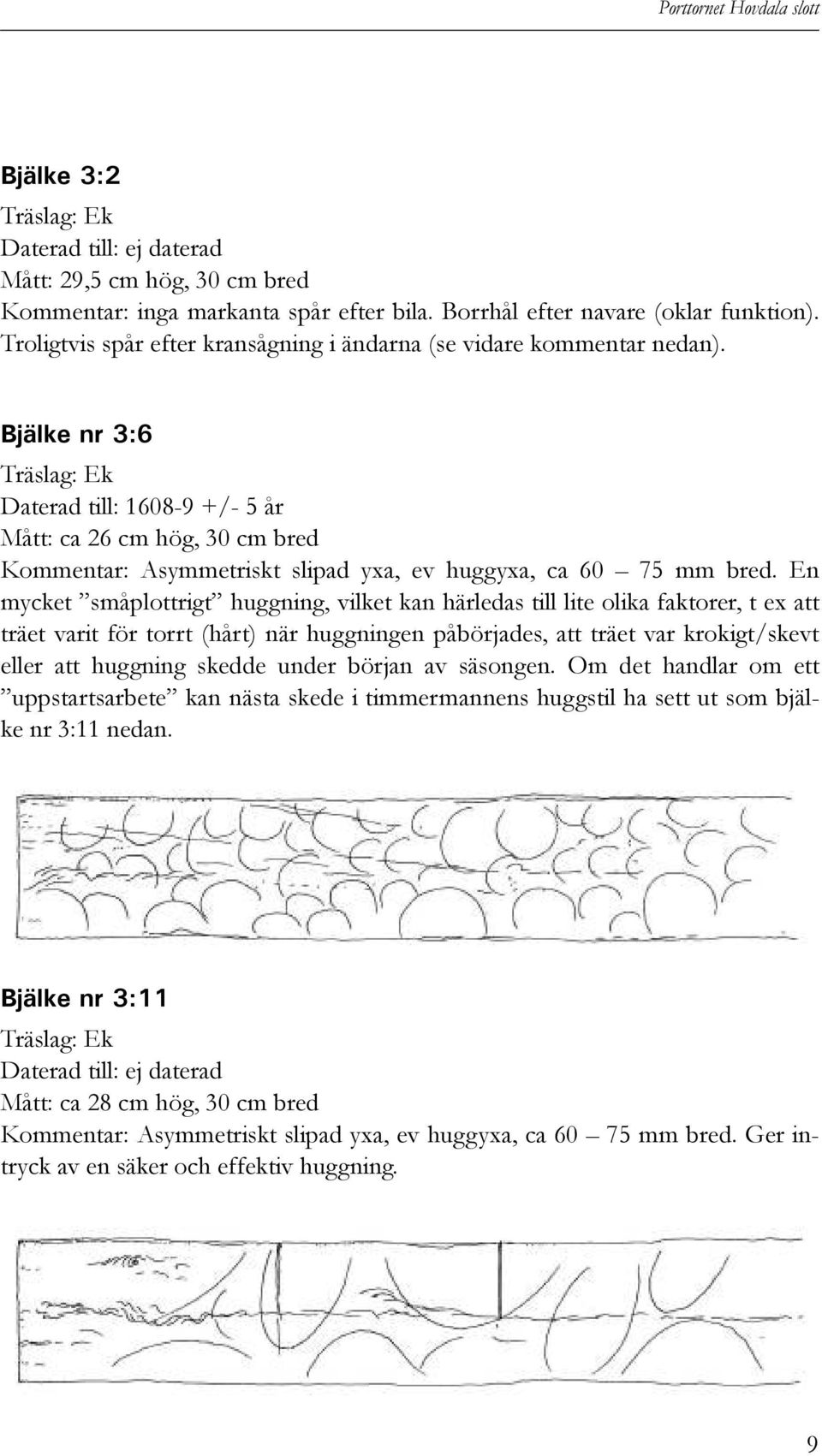 Bjälke nr 3:6 Träslag: Ek Daterad till: 1608-9 +/- 5 år Mått: ca 26 cm hög, 30 cm bred Kommentar: Asymmetriskt slipad yxa, ev huggyxa, ca 60 75 mm bred.