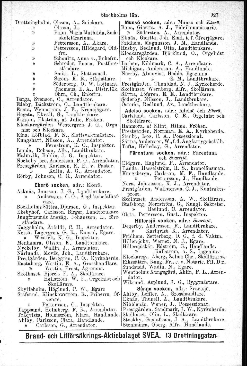 Pettersson, Hildegard, Old- Husby, Redlund, Otto, Landtbrukare, fru. Klockaregården, Björklund, O., Orgelnist Schoultz, Anna v.. Enkefru. och Klockare. Schröder, Emma, Postföre- Löthen, Kihlmark, C.