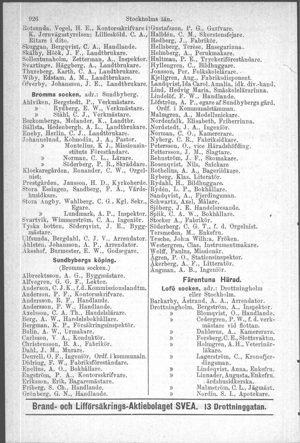E., Tryckeriföreståndare. Svartinge. Häggberg, A., Låndtbrukare, Hyllengren. C., Bildhuggare. 'I'hureberg, Karth, C. A., Landtbrukare. Jonsson, Per, Folkskolelärare, Wiby, Edstam. A. M.