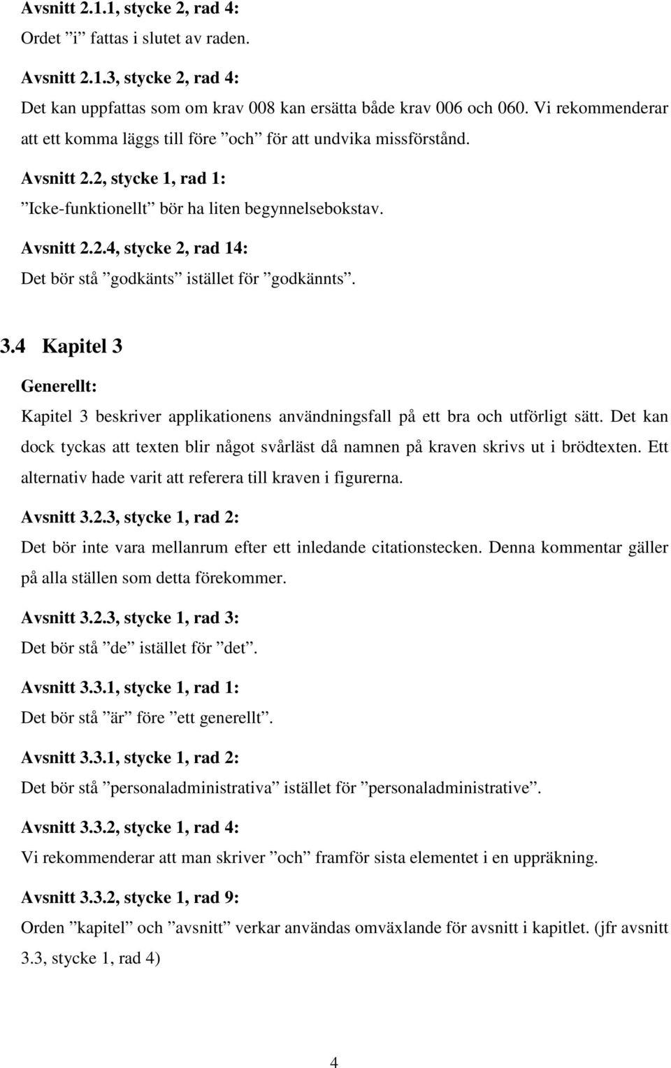 3.4 Kapitel 3 Kapitel 3 beskriver applikationens användningsfall på ett bra och utförligt sätt. Det kan dock tyckas att texten blir något svårläst då namnen på kraven skrivs ut i brödtexten.