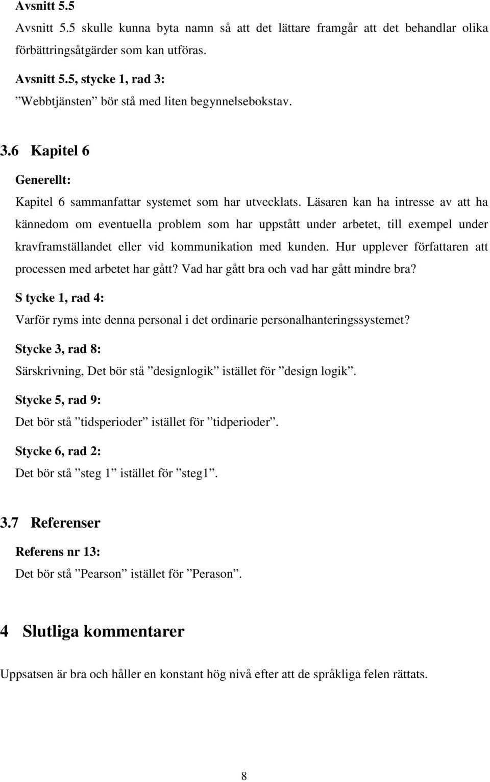 Läsaren kan ha intresse av att ha kännedom om eventuella problem som har uppstått under arbetet, till exempel under kravframställandet eller vid kommunikation med kunden.