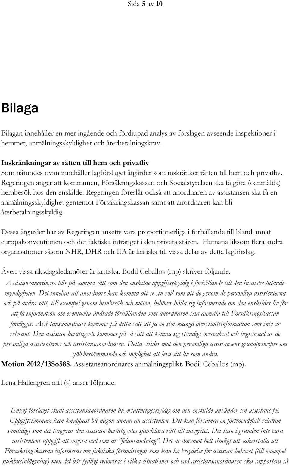 Regeringen anger att kommunen, Försäkringskassan och Socialstyrelsen ska få göra (oanmälda) hembesök hos den enskilde.