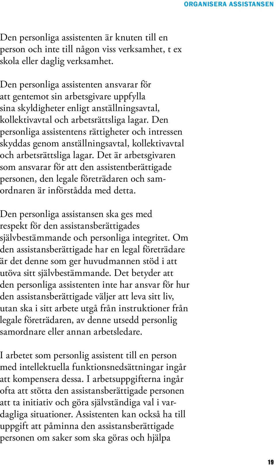 Den personliga ens rättigheter och intressen skyddas genom anställningsavtal, kollektivavtal och arbetsrättsliga lagar.