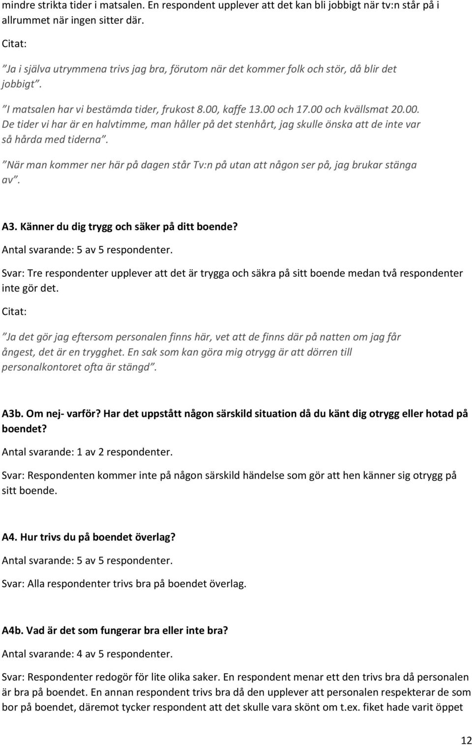 kaffe 13.00 och 17.00 och kvällsmat 20.00. De tider vi har är en halvtimme, man håller på det stenhårt, jag skulle önska att de inte var så hårda med tiderna.