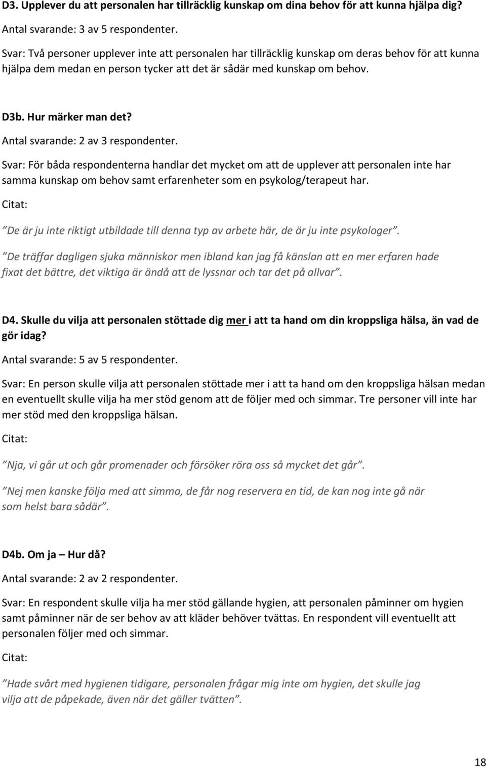 Antal svarande: 2 av 3 respondenter. Svar: För båda respondenterna handlar det mycket om att de upplever att personalen inte har samma kunskap om behov samt erfarenheter som en psykolog/terapeut har.