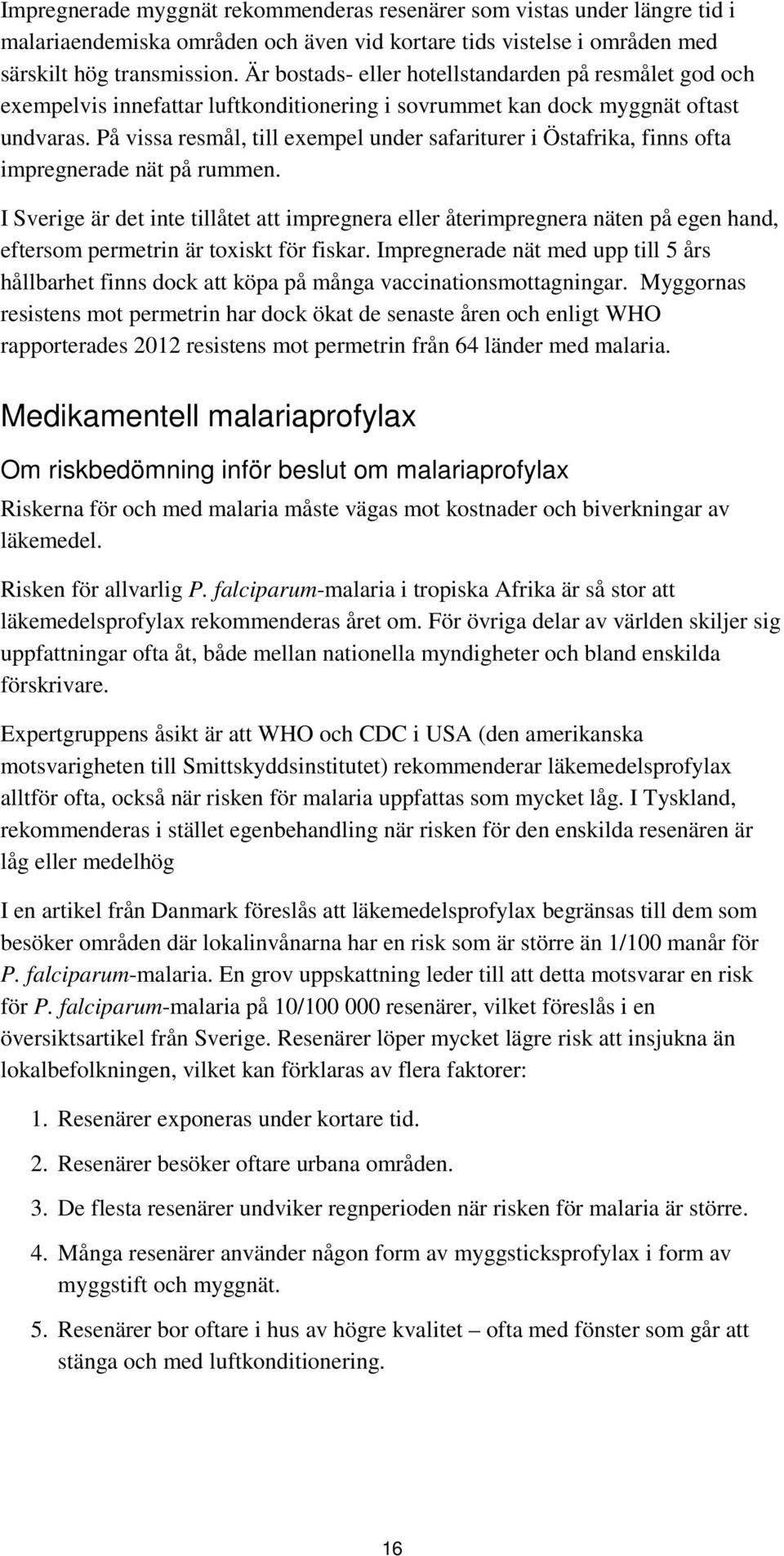 På vissa resmål, till exempel under safariturer i Östafrika, finns ofta impregnerade nät på rummen.