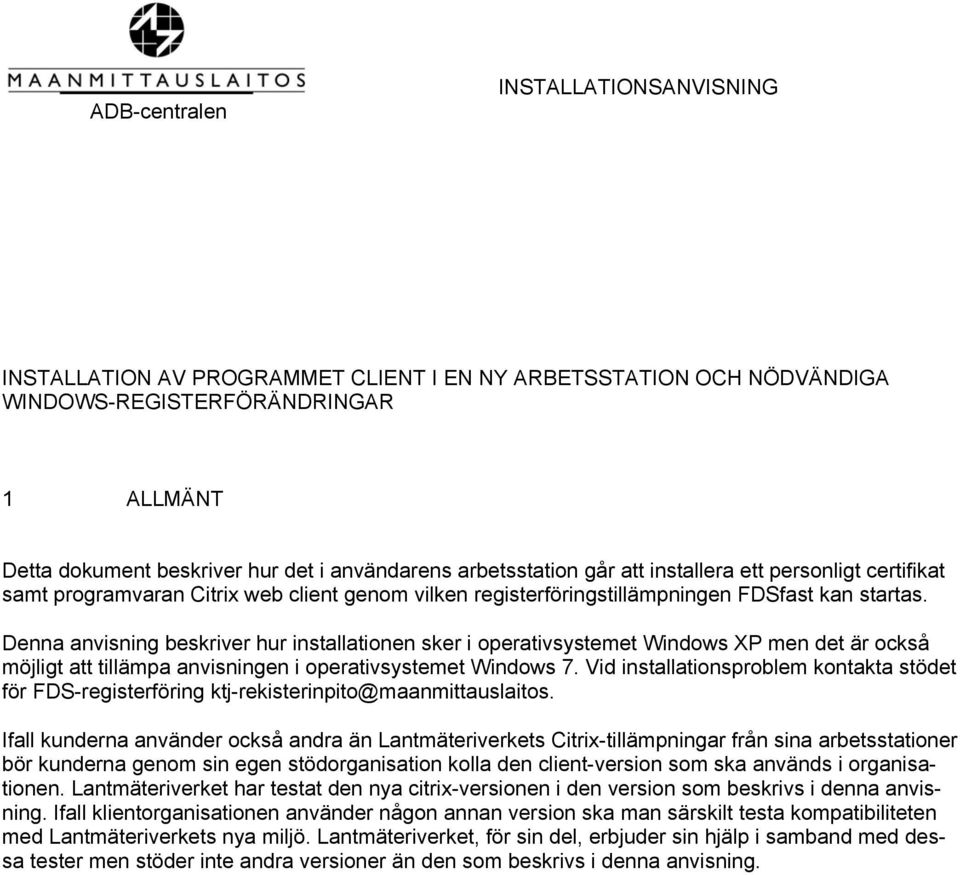 Denna anvisning beskriver hur installationen sker i operativsystemet Windows XP men det är också möjligt att tillämpa anvisningen i operativsystemet Windows 7.