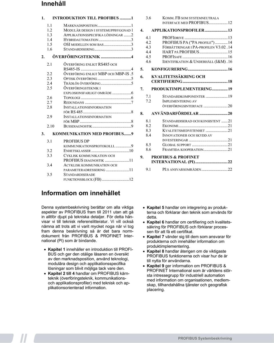 ..6 2.6 TOPOLOGI...6 2.7 REDUNDANS...7 2.8 INSTALLATIONSINFORMATION FÖR RS 485...8 2.9 INSTALLATIONSINFORMATION FÖR MBP...8 2.10 BUSSDIAGNOSTIK...9 3. KOMMUNIKATION MED...9 3.1 DP KOMMUNIKATIONSPROTOKOLLL.