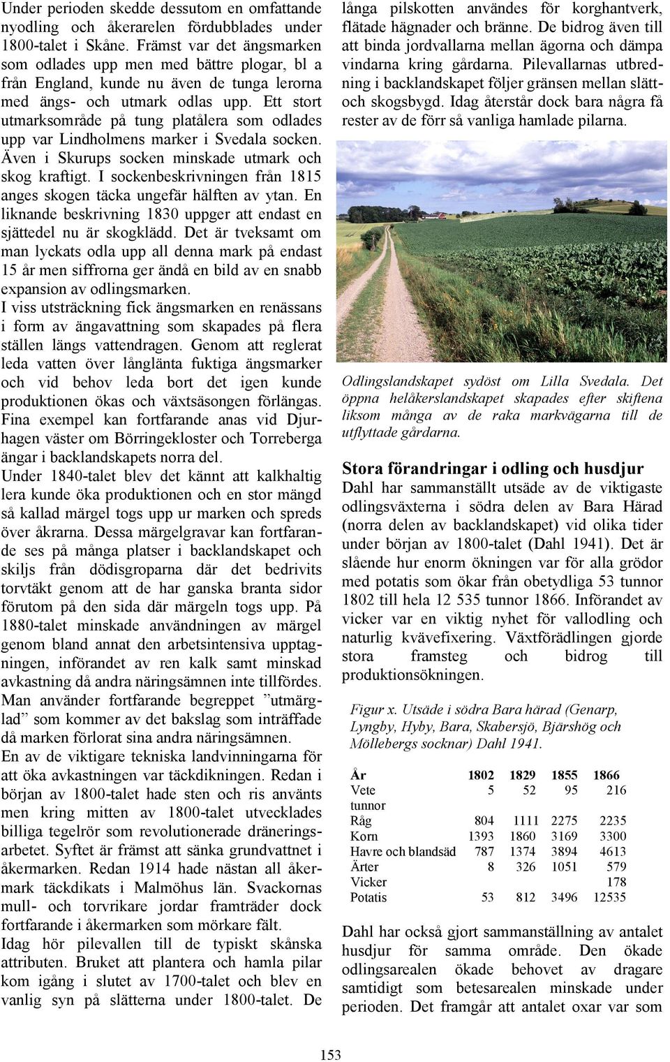 Ett stort utmarksområde på tung platålera som odlades upp var Lindholmens marker i Svedala socken. Även i Skurups socken minskade utmark och skog kraftigt.