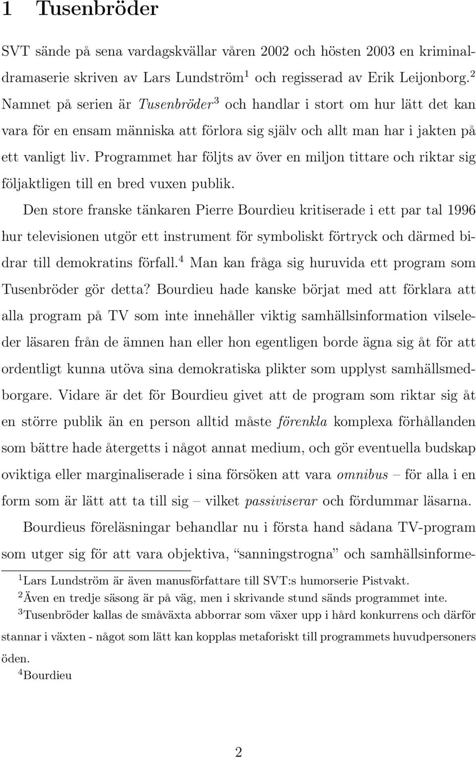 Programmet har följts av över en miljon tittare och riktar sig följaktligen till en bred vuxen publik.