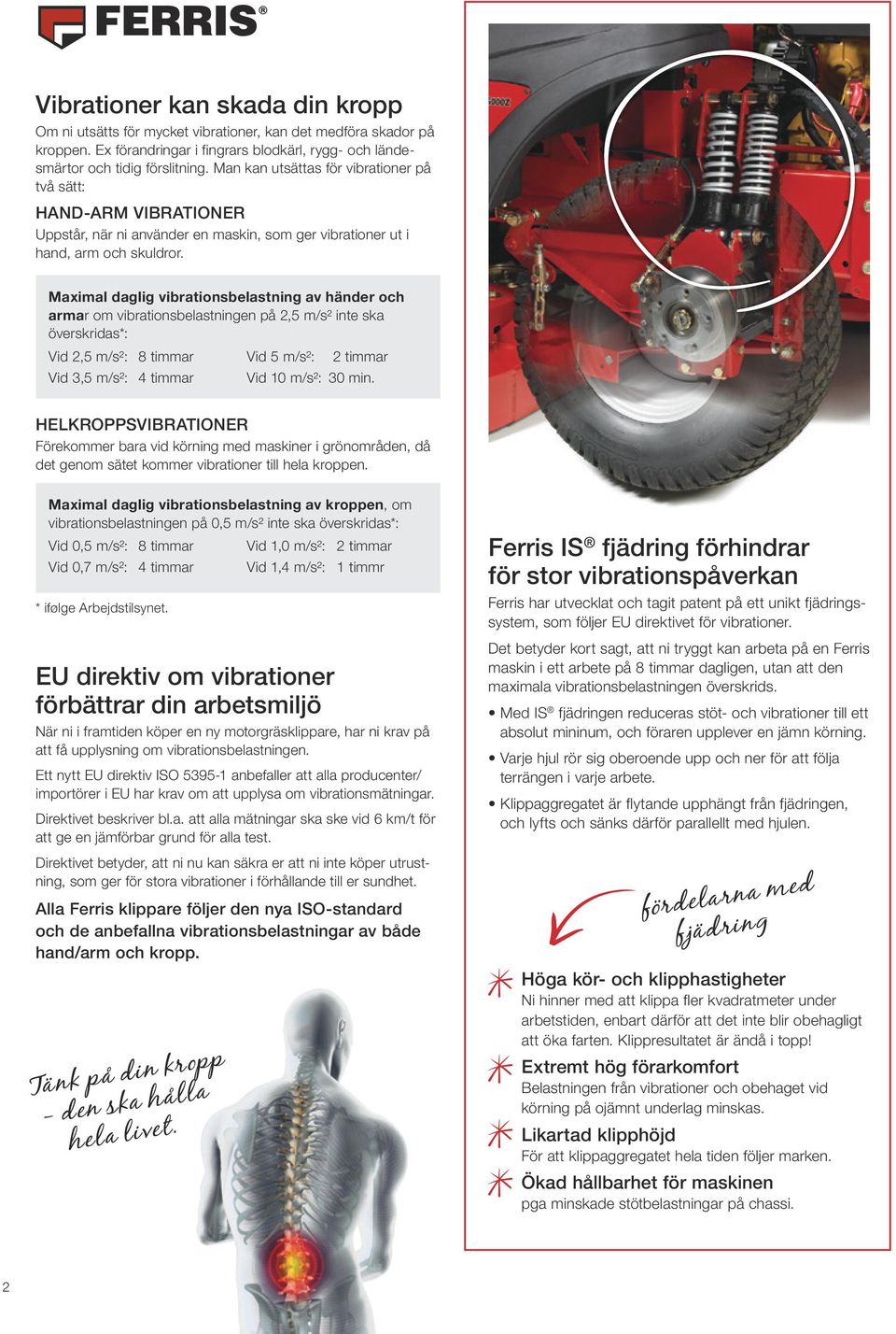 Maximal daglig vibrationsbelastning av händer och armar om vibrationsbelastningen på,5 m/s² inte ska överskridas*: Vid,5 m/s²: 8 timmar Vid 5 m/s²: timmar Vid 3,5 m/s²: 4 timmar Vid 10 m/s²: 30 min.