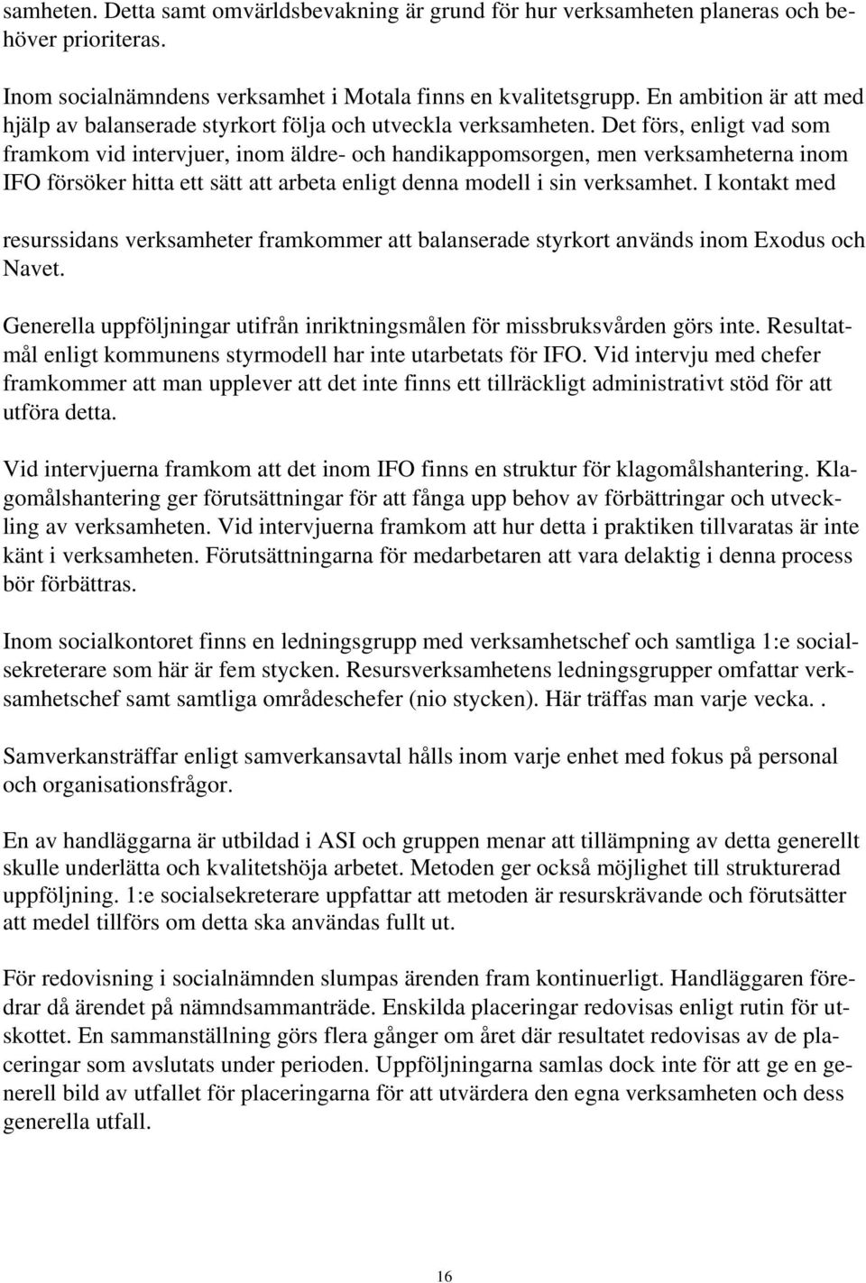 Det förs, enligt vad som framkom vid intervjuer, inom äldre- och handikappomsorgen, men verksamheterna inom IFO försöker hitta ett sätt att arbeta enligt denna modell i sin verksamhet.