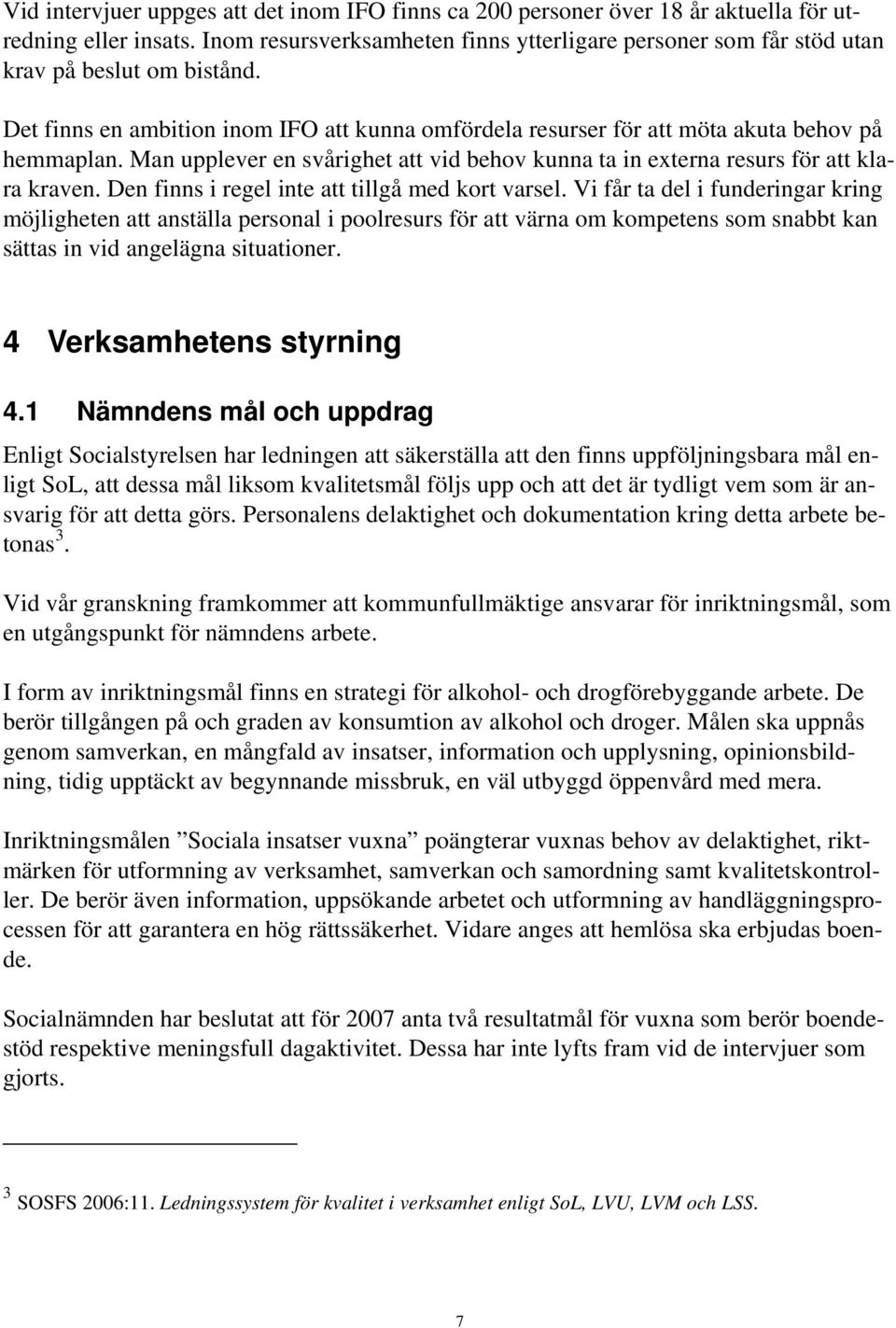 Man upplever en svårighet att vid behov kunna ta in externa resurs för att klara kraven. Den finns i regel inte att tillgå med kort varsel.