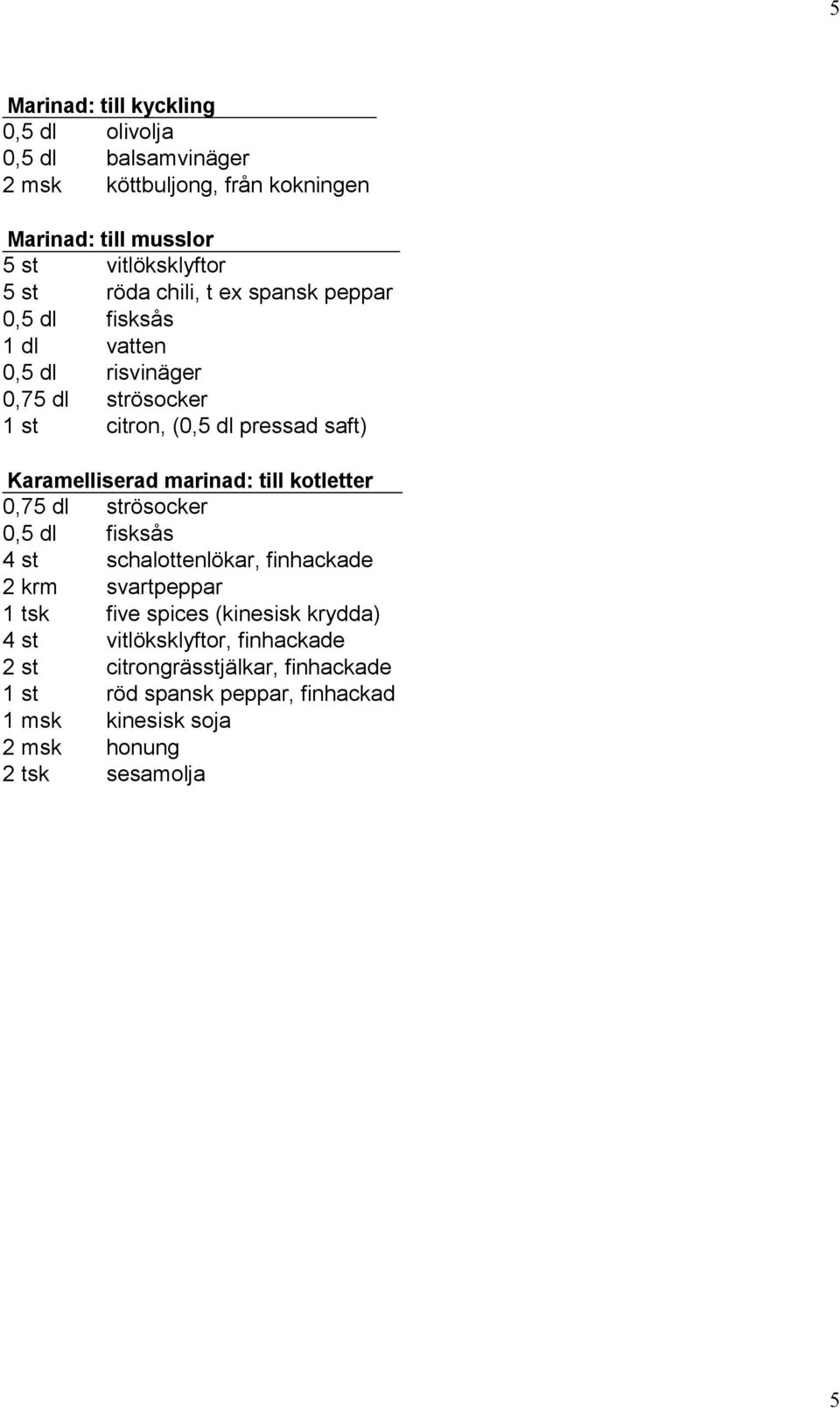 marinad: till kotletter 0,75 dl strösocker 0,5 dl fisksås 4 st schalottenlökar, finhackade 2 krm svartpeppar 1 tsk five spices (kinesisk krydda) 4