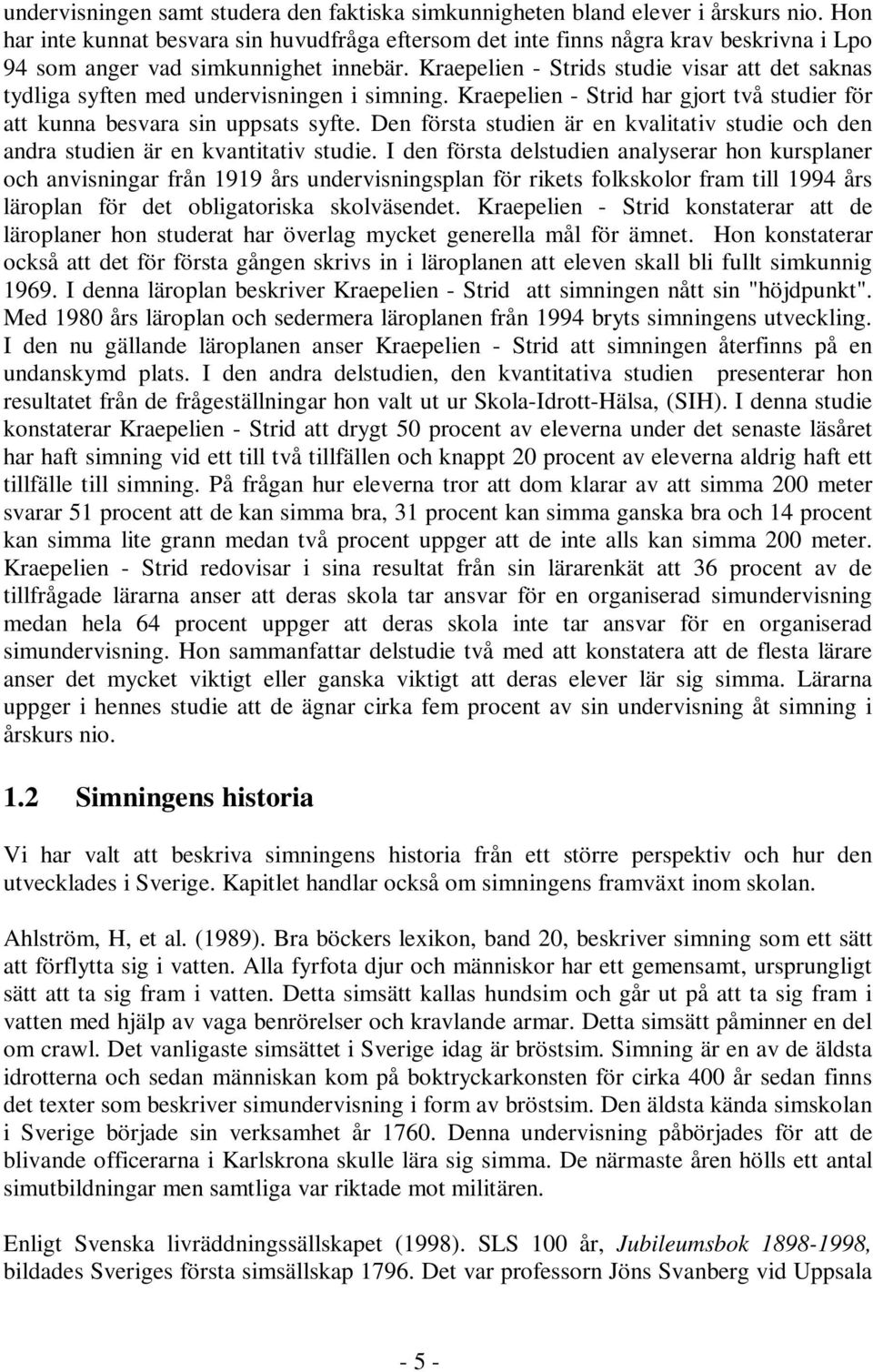 Kraepelien - Strids studie visar att det saknas tydliga syften med undervisningen i simning. Kraepelien - Strid har gjort två studier för att kunna besvara sin uppsats syfte.