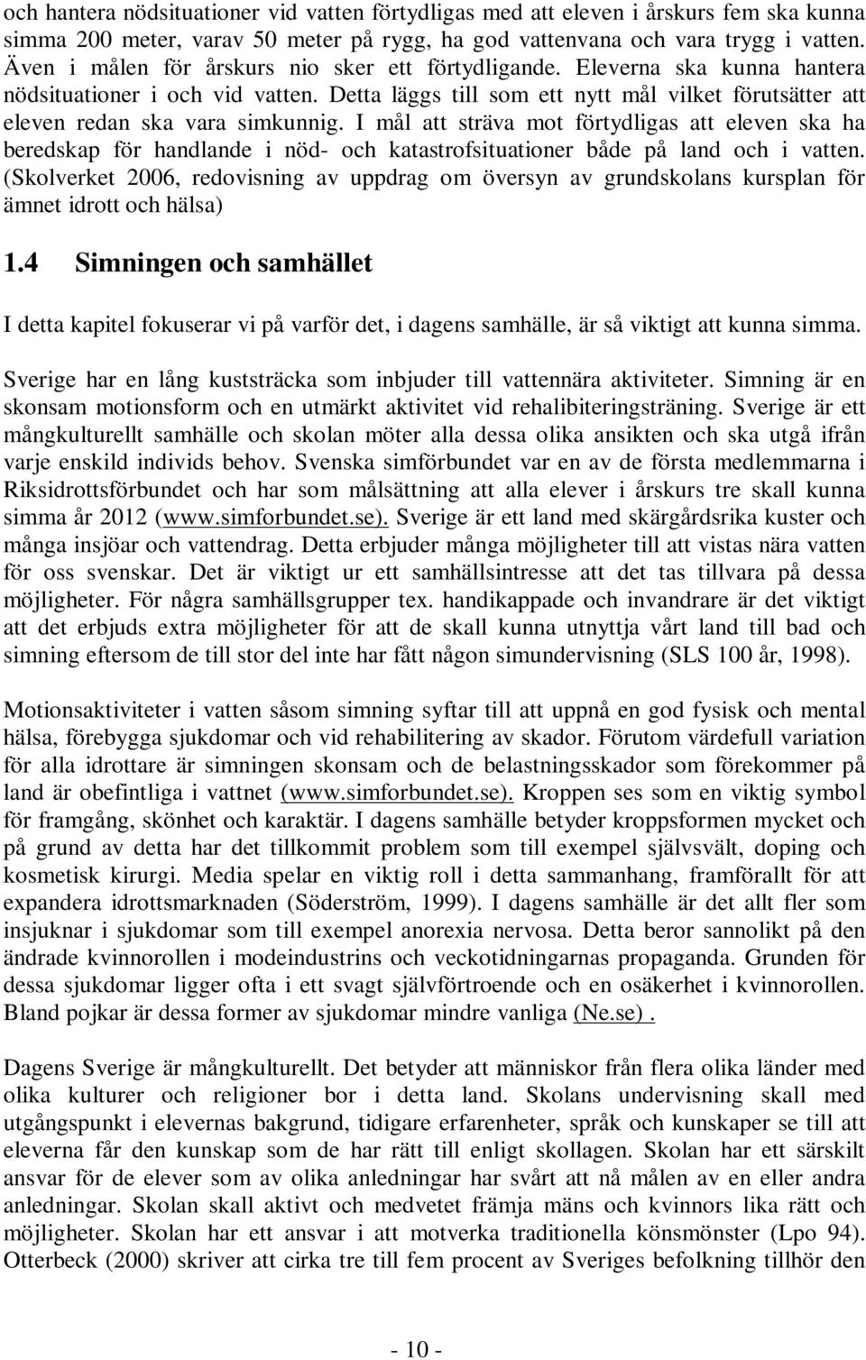 Detta läggs till som ett nytt mål vilket förutsätter att eleven redan ska vara simkunnig.