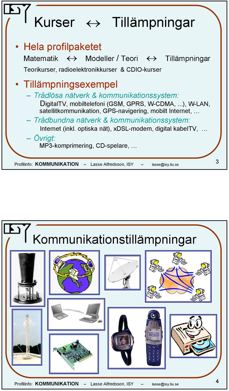 ..), W-LAN, satellitkommunikation, GPS-navigering, mobilt Internet, Trådbundna nätverk & kommunikationssystem: