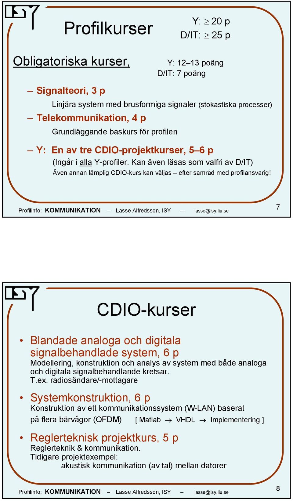 Kan även läsas som valfri av D/IT) Även annan lämplig CDIO-kurs kan väljas efter samråd med profilansvarig!