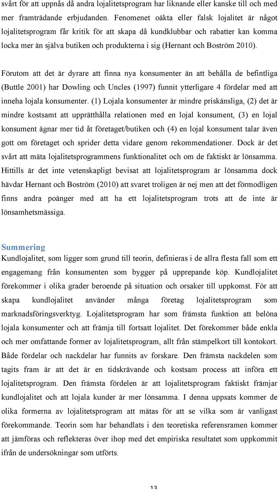 2010). Förutom att det är dyrare att finna nya konsumenter än att behålla de befintliga (Buttle 2001) har Dowling och Uncles (1997) funnit ytterligare 4 fördelar med att inneha lojala konsumenter.