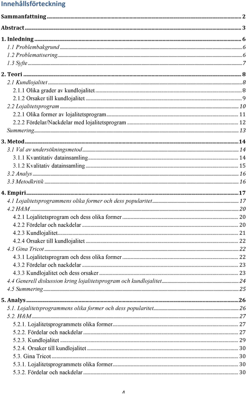 .. 14 3.1 Val av undersökningsmetod... 14 3.1.1 Kvantitativ datainsamling... 14 3.1.2 Kvalitativ datainsamling... 15 3.2 Analys... 16 3.3 Metodkritik... 16 4. Empiri... 17 4.