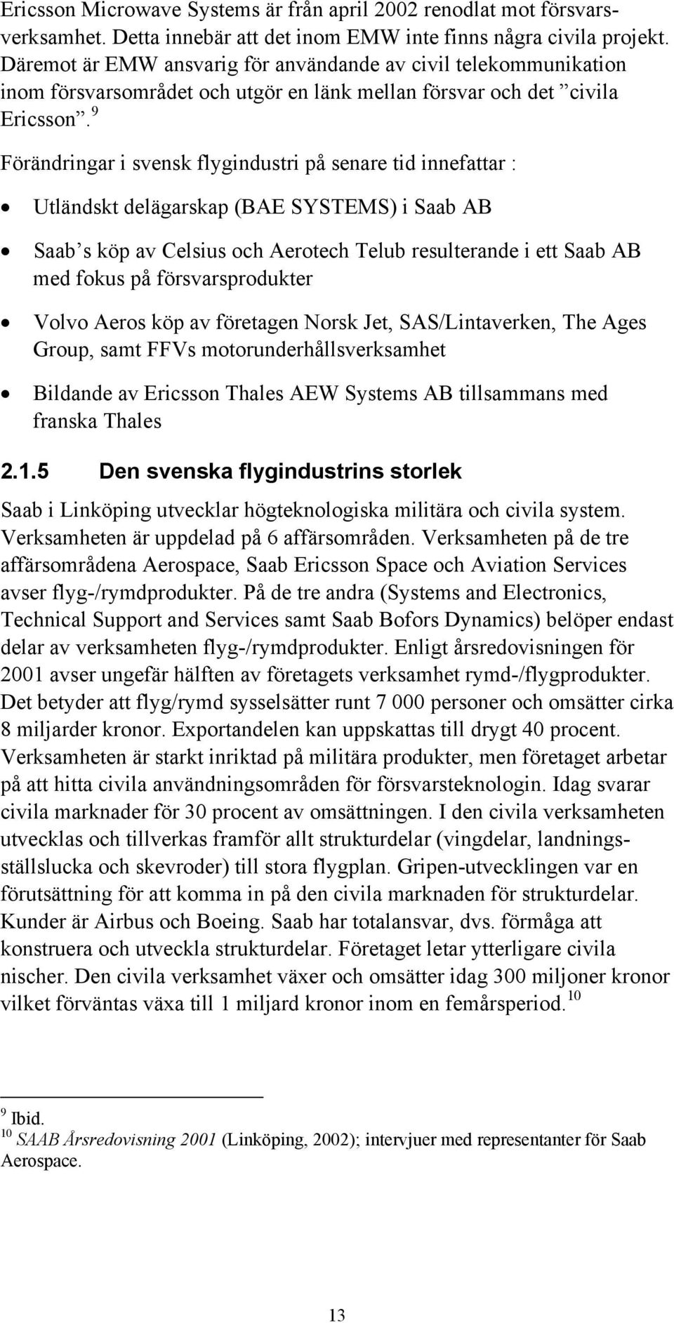9 Förändringar i svensk flygindustri på senare tid innefattar : Utländskt delägarskap (BAE SYSTEMS) i Saab AB Saab s köp av Celsius och Aerotech Telub resulterande i ett Saab AB med fokus på