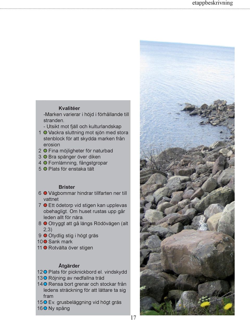 fångstgropar Plats för enstaka tält 6 7 8 9 10 11 Brister Vägbommar hindrar tillfarten ner till vattnet Ett ödetorp vid stigen kan upplevas obehagligt.