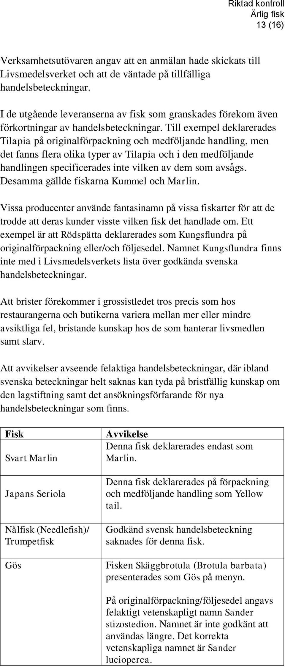 Till exempel deklarerades Tilapia på originalförpackning och medföljande handling, men det fanns flera olika typer av Tilapia och i den medföljande handlingen specificerades inte vilken av dem som