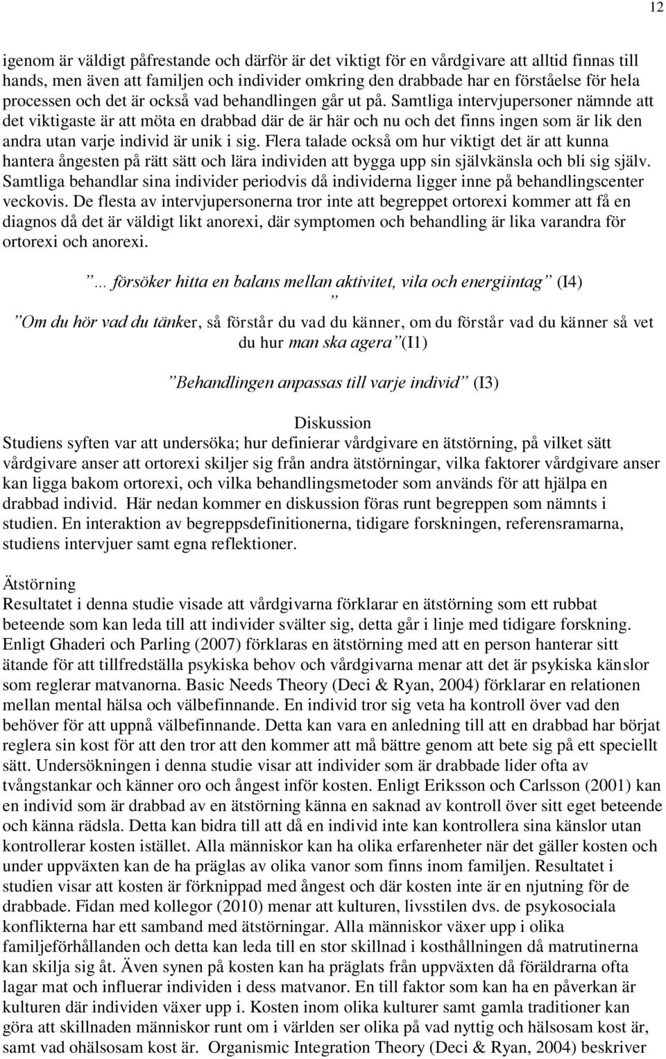 Samtliga intervjupersoner nämnde att det viktigaste är att möta en drabbad där de är här och nu och det finns ingen som är lik den andra utan varje individ är unik i sig.
