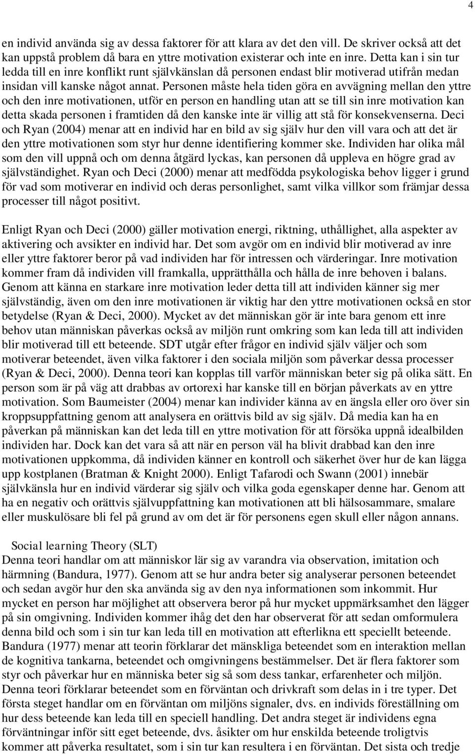 Personen måste hela tiden göra en avvägning mellan den yttre och den inre motivationen, utför en person en handling utan att se till sin inre motivation kan detta skada personen i framtiden då den