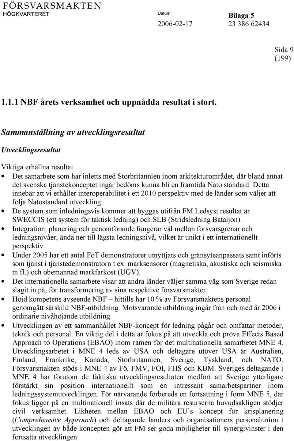 tjänstekonceptet ingår bedöms kunna bli en framtida Nato standard. Detta innebär att vi erhåller interoperabilitet i ett 2010 perspektiv med de länder som väljer att följa Natostandard utveckling.